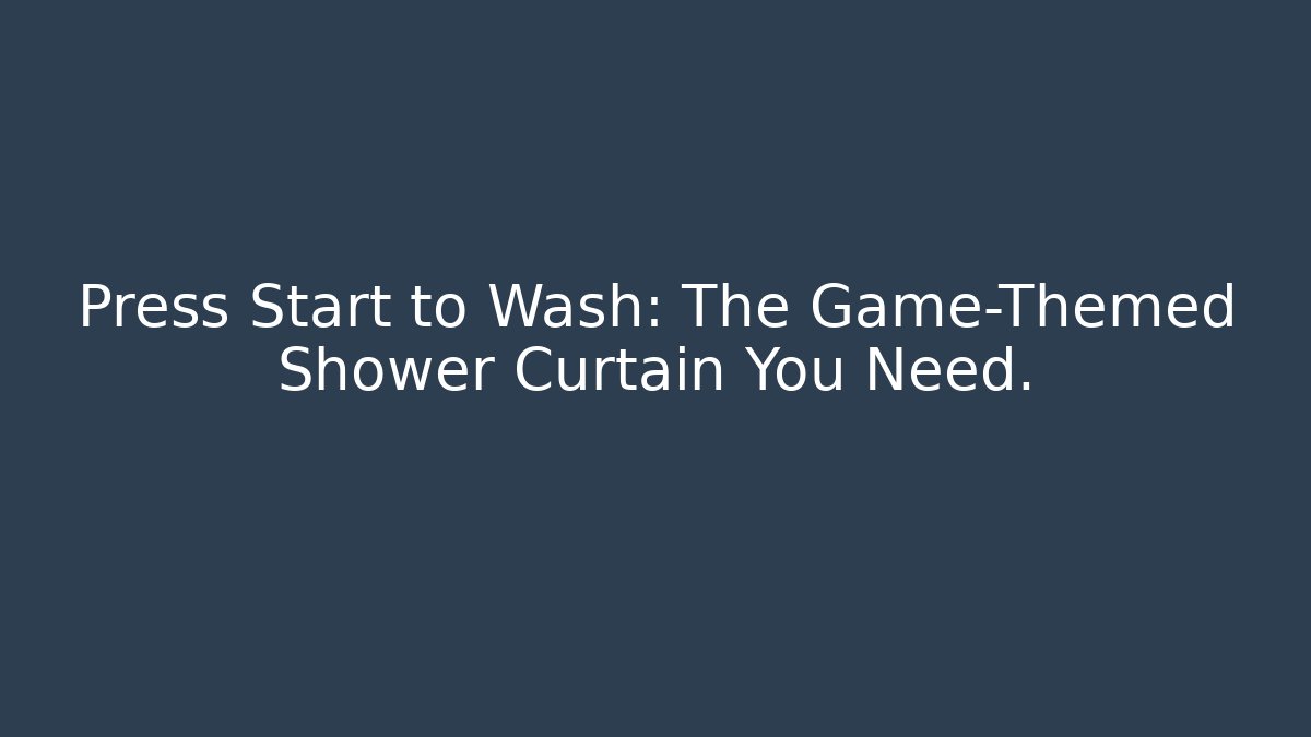 Press Start to Wash: The Game-Themed Shower Curtain You Need.