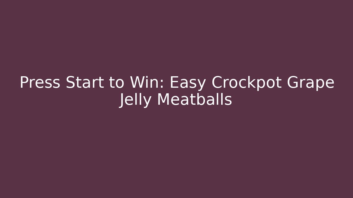 Press Start to Win: Easy Crockpot Grape Jelly Meatballs