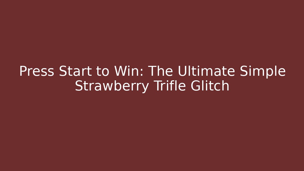 Press Start to Win: The Ultimate Simple Strawberry Trifle Glitch