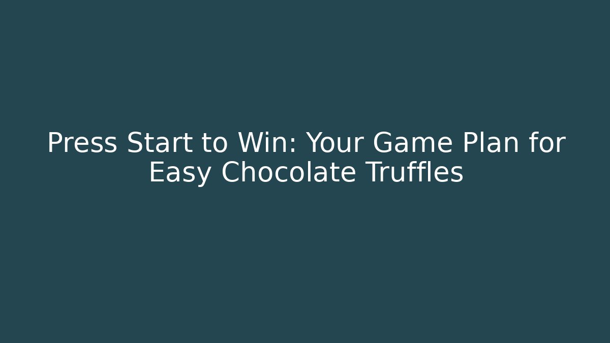 Press Start to Win: Your Game Plan for Easy Chocolate Truffles