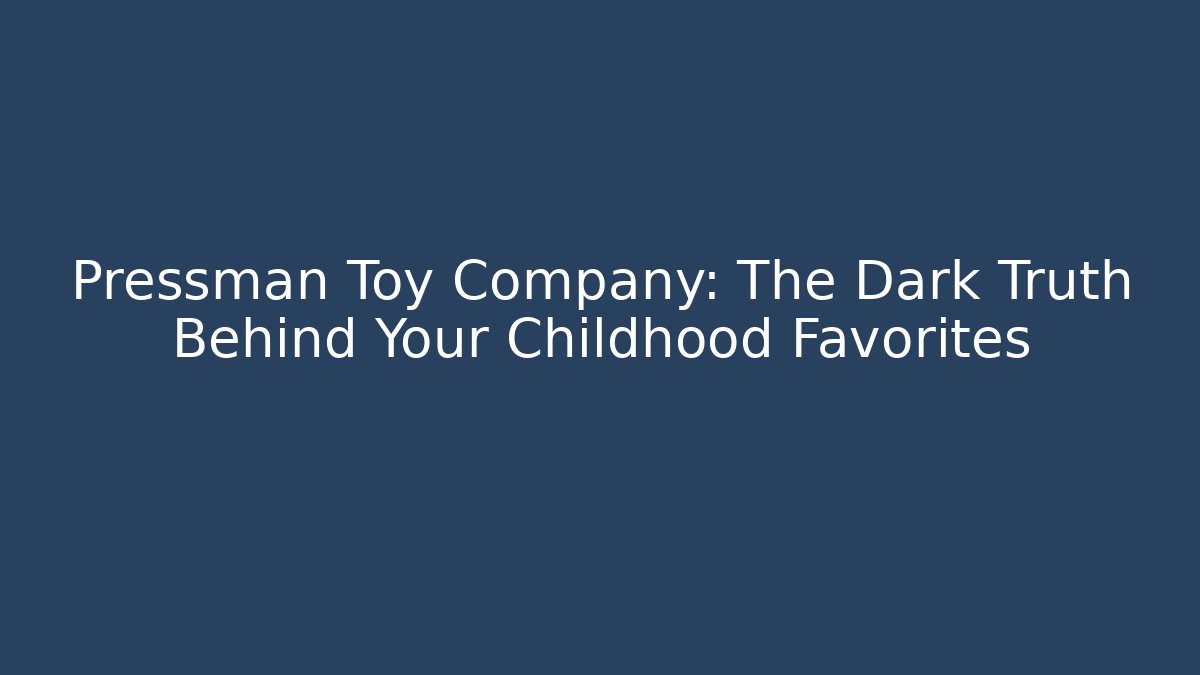 Pressman Toy Company: The Dark Truth Behind Your Childhood Favorites