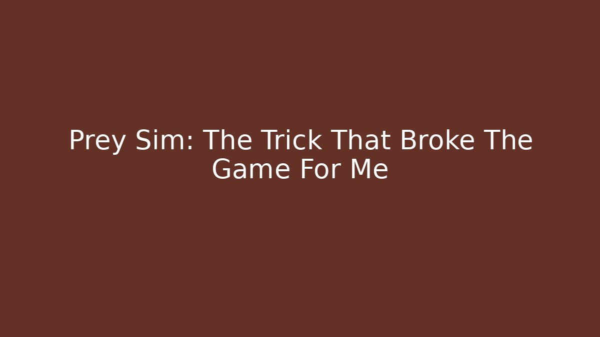 Prey Sim: The Trick That Broke The Game For Me
