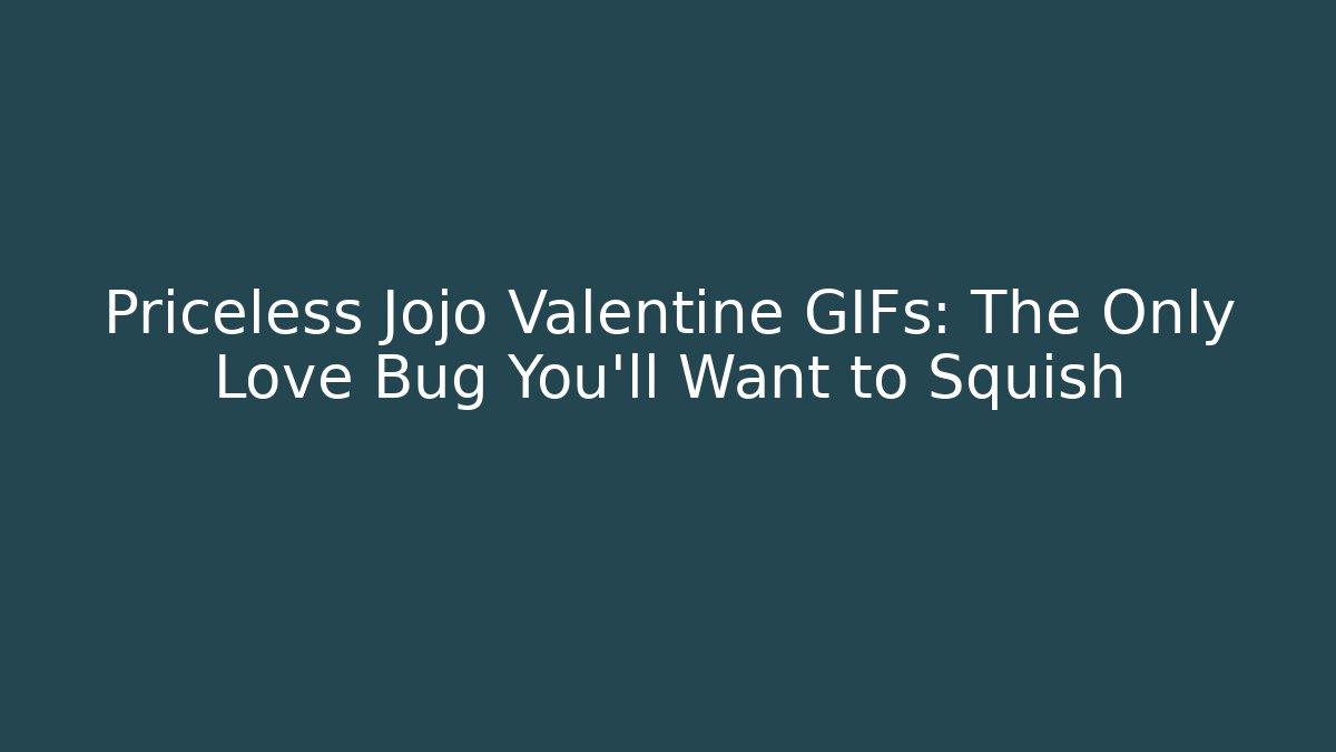 Priceless Jojo Valentine GIFs: The Only Love Bug You'll Want to Squish