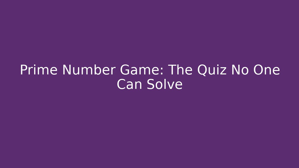 Prime Number Game: The Quiz No One Can Solve