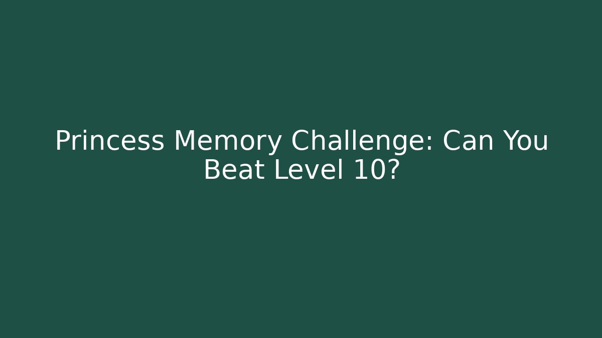 Princess Memory Challenge: Can You Beat Level 10?