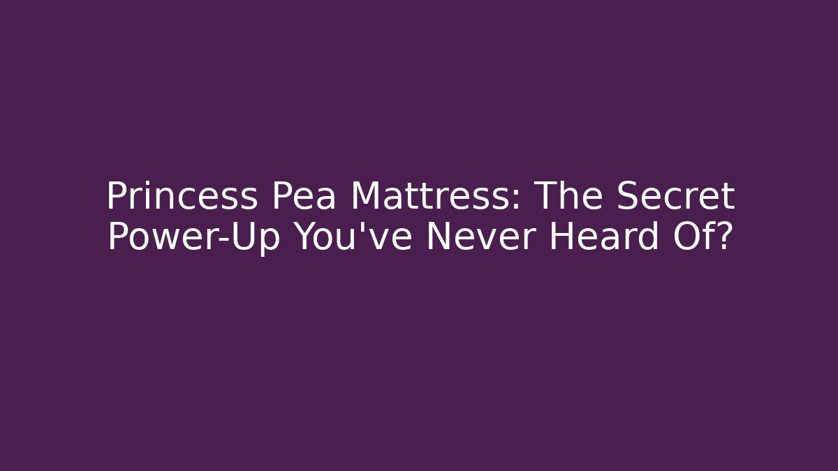 Princess Pea Mattress: The Secret Power-Up You’ve Never Heard Of?
