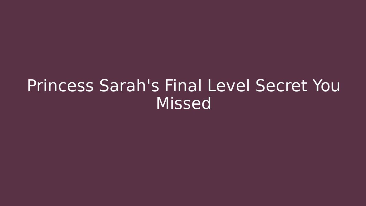 Princess Sarah's Final Level Secret You Missed