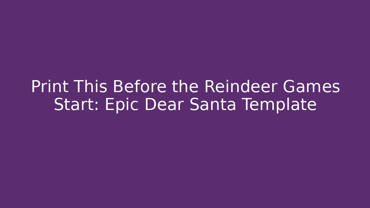 Print This Before the Reindeer Games Start: Epic Dear Santa Template
