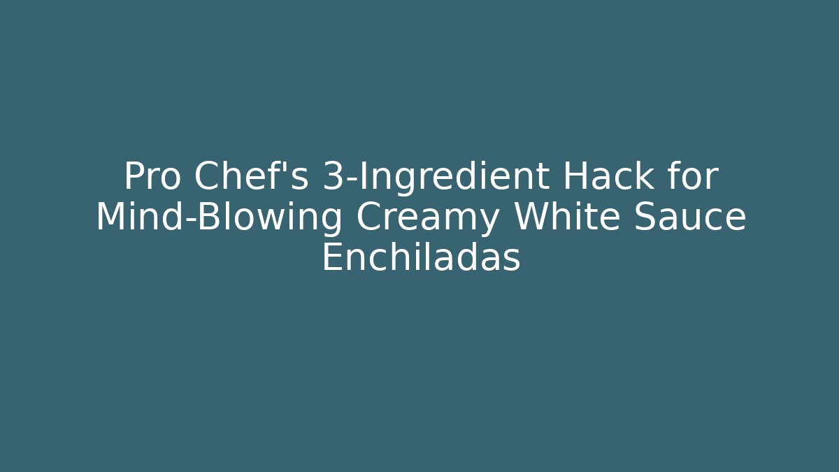 Pro Chef's 3-Ingredient Hack for Mind-Blowing Creamy White Sauce Enchiladas