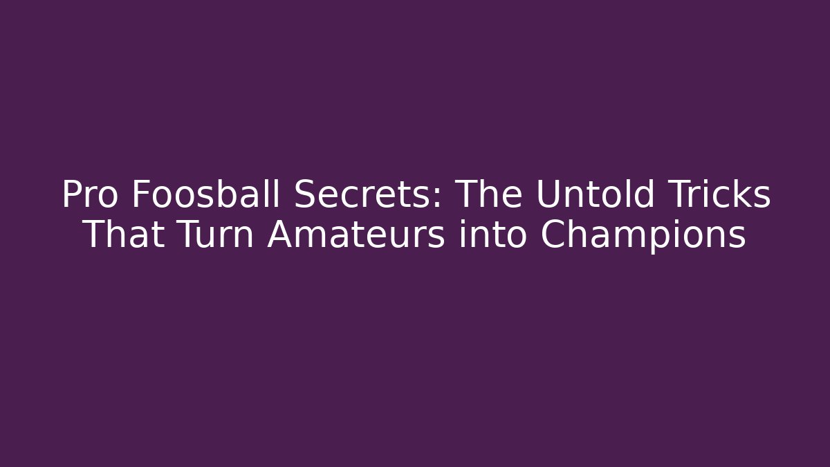 Pro Foosball Secrets: The Untold Tricks That Turn Amateurs into Champions