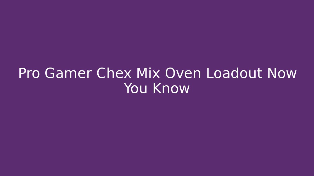 Pro Gamer Chex Mix Oven Loadout Now You Know