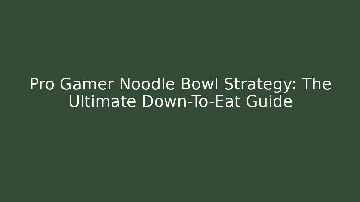 Pro Gamer Noodle Bowl Strategy: The Ultimate Down-To-Eat Guide