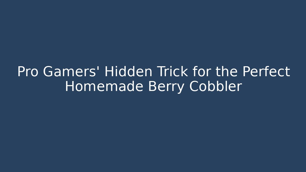 Pro Gamers' Hidden Trick for the Perfect Homemade Berry Cobbler
