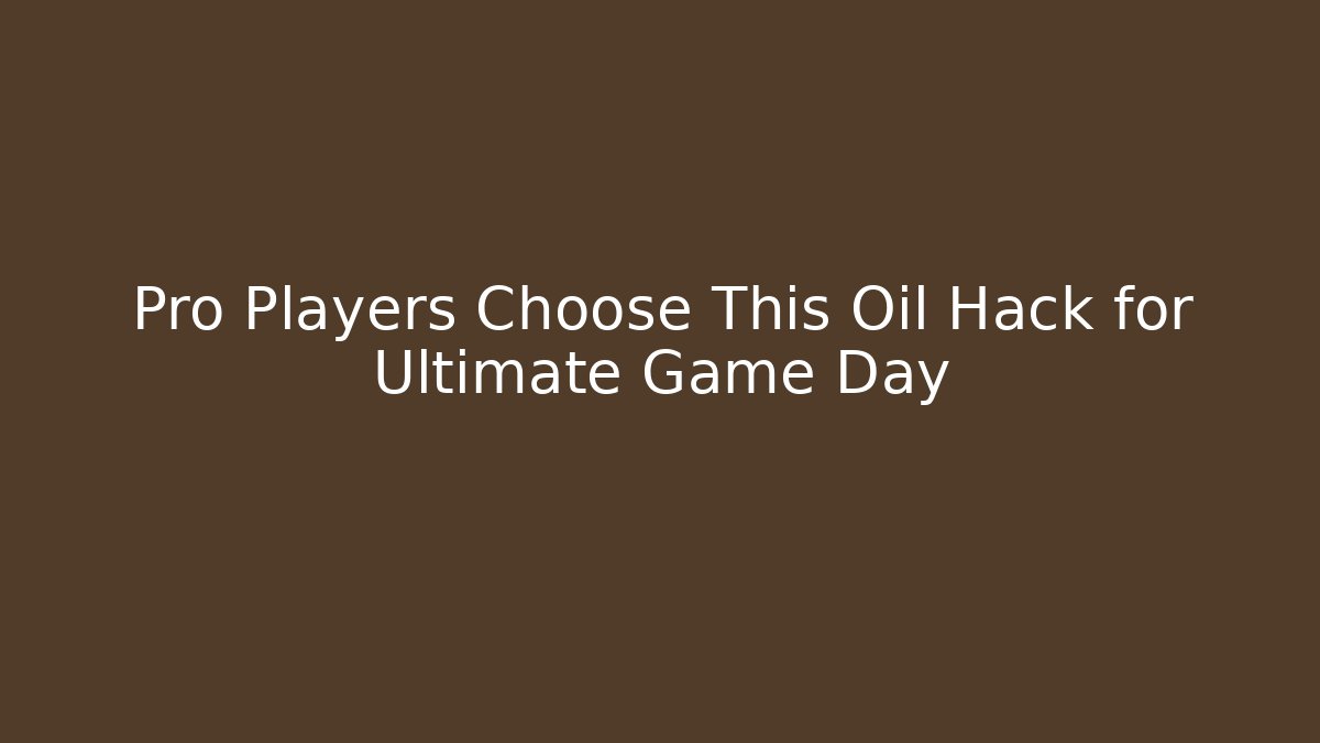 Pro Players Choose This Oil Hack for Ultimate Game Day