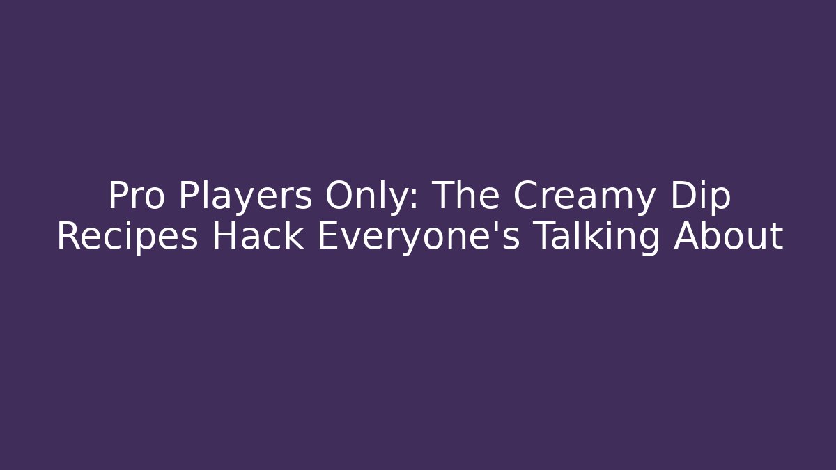 Pro Players Only: The Creamy Dip Recipes Hack Everyone’s Talking About