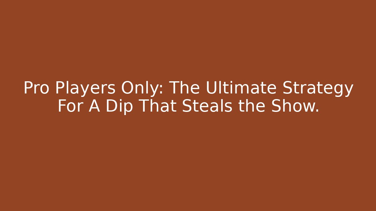 Pro Players Only: The Ultimate Strategy For A Dip That Steals the Show. - Andrea Zevedo