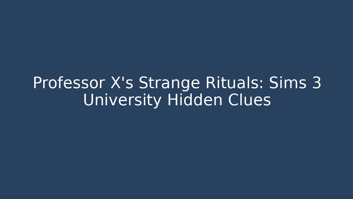 Professor X's Strange Rituals: Sims 3 University Hidden Clues
