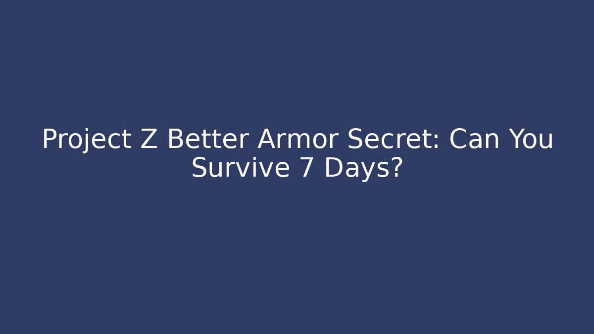 Project Z Better Armor Secret: Can You Survive 7 Days?