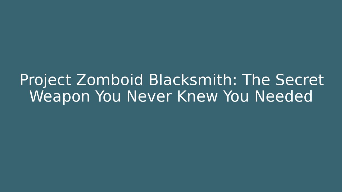 Project Zomboid Blacksmith: The Secret Weapon You Never Knew You Needed