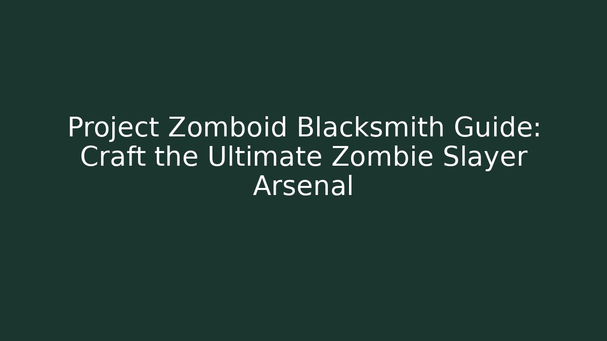 Project Zomboid Blacksmith Guide: Craft the Ultimate Zombie Slayer Arsenal