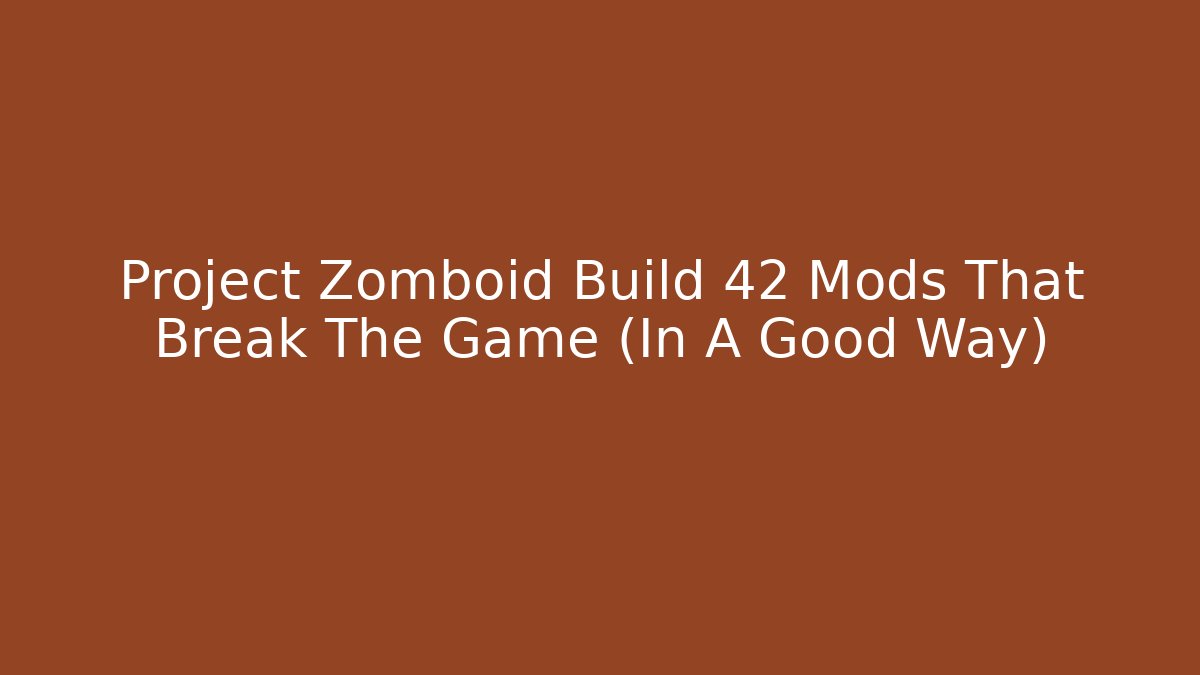 Project Zomboid Build 42 Mods That Break The Game (In A Good Way)