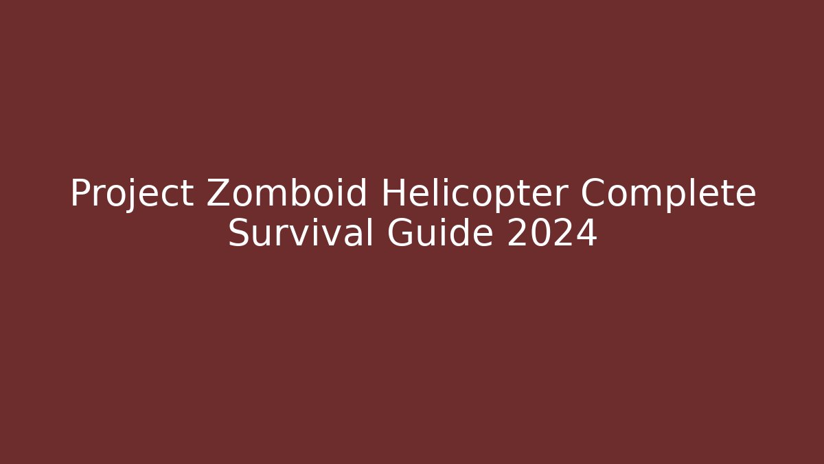 Project Zomboid Helicopter Complete Survival Guide 2024