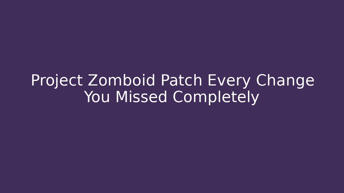 Project Zomboid Patch Every Change You Missed Completely - Andrea Zevedo