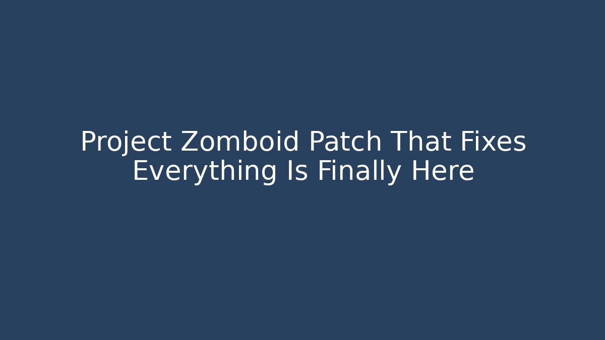 Project Zomboid Patch That Fixes Everything Is Finally Here