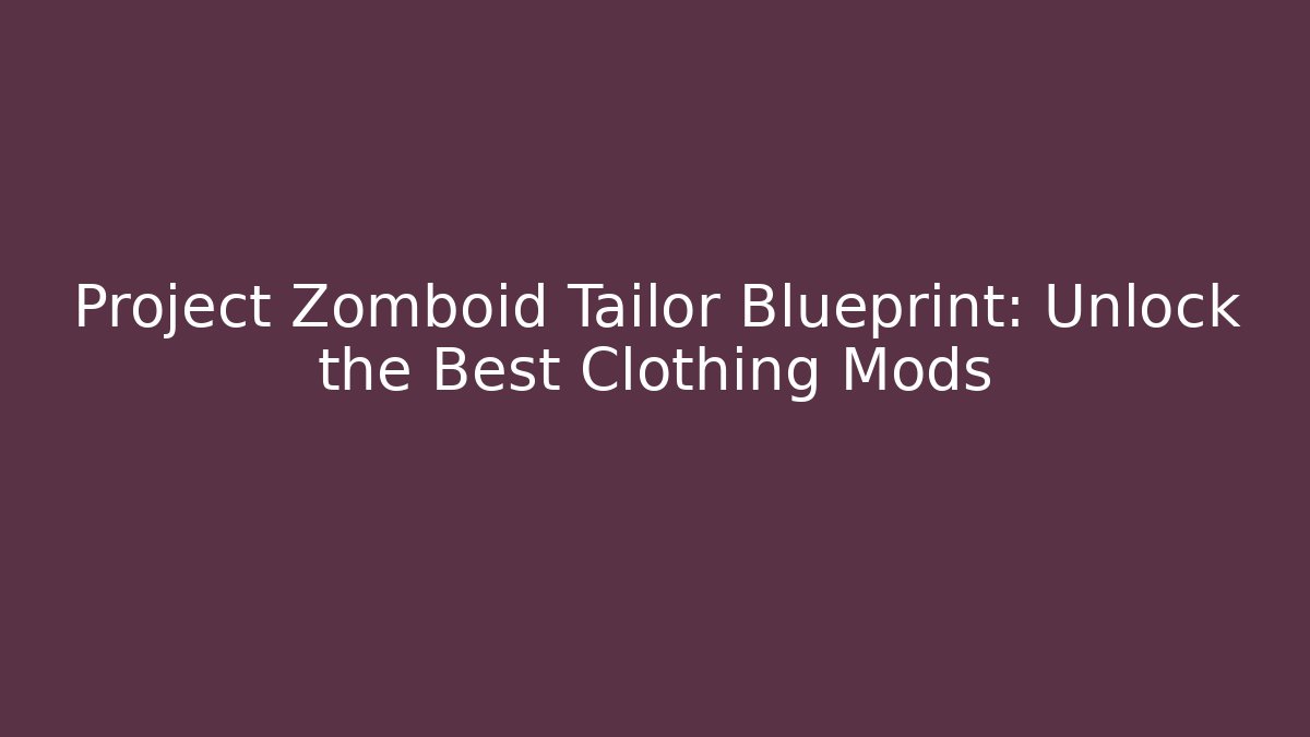 Project Zomboid Tailor Blueprint: Unlock the Best Clothing Mods