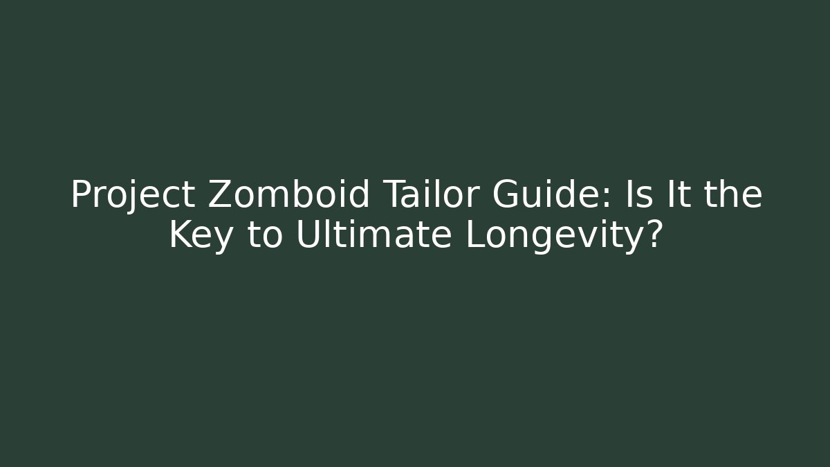 Project Zomboid Tailor Guide: Is It the Key to Ultimate Longevity?