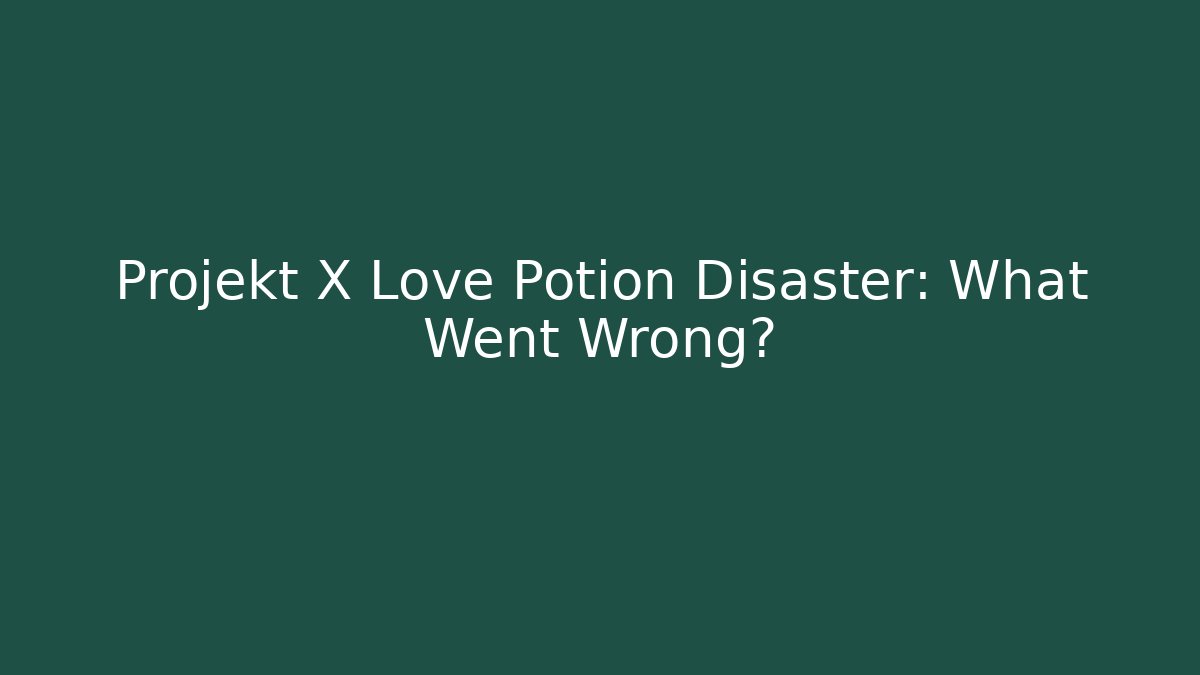 Projekt X Love Potion Disaster: What Went Wrong?