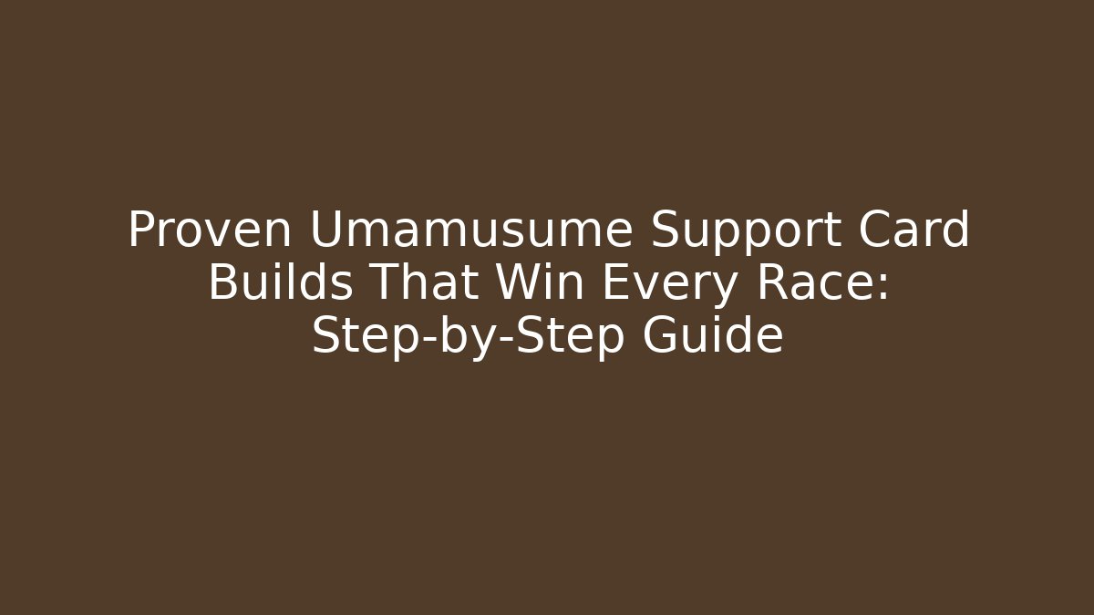 Proven Umamusume Support Card Builds That Win Every Race: Step-by-Step Guide
