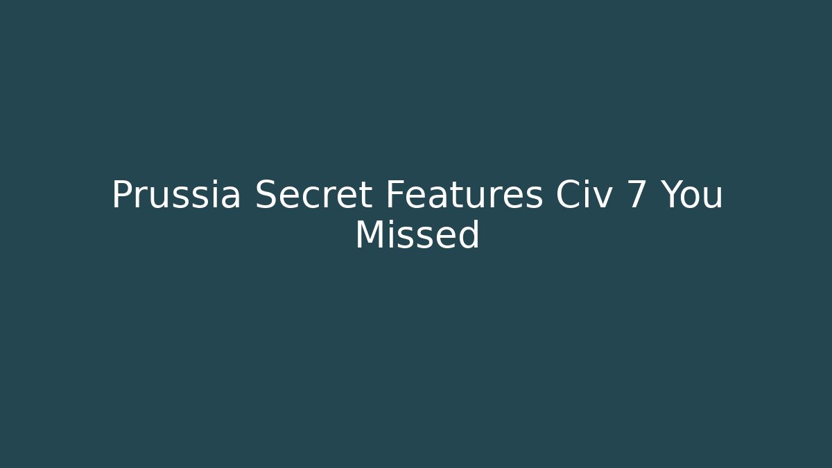 Prussia Secret Features Civ 7 You Missed - Andrea Zevedo