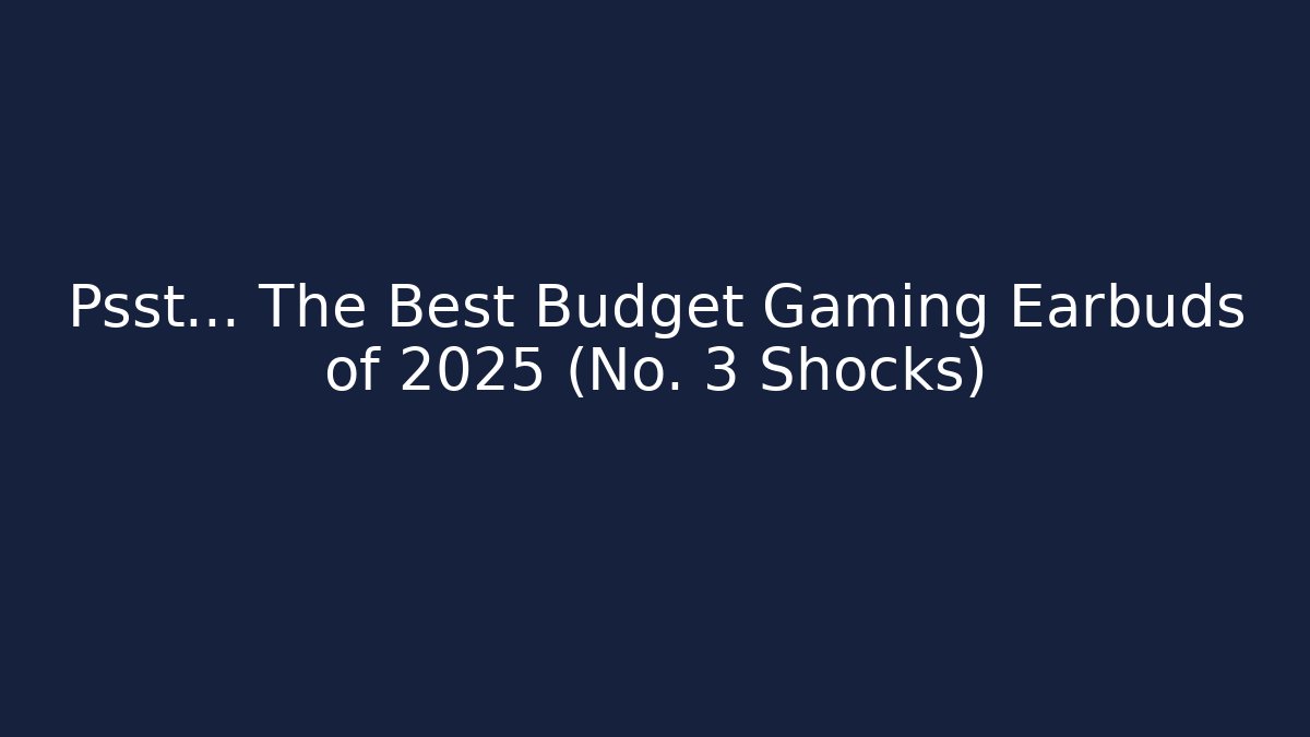 Psst... The Best Budget Gaming Earbuds of 2025 (No. 3 Shocks)