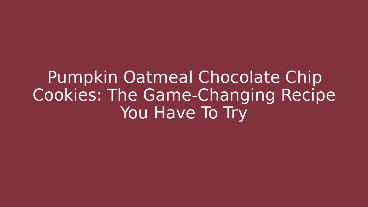 Pumpkin Oatmeal Chocolate Chip Cookies: The Game-Changing Recipe You Have To Try