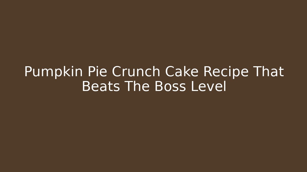 Pumpkin Pie Crunch Cake Recipe That Beats The Boss Level