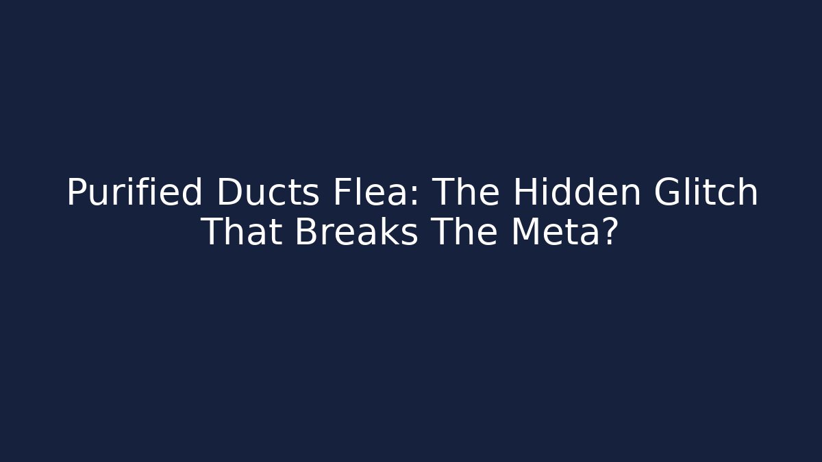 Purified Ducts Flea: The Hidden Glitch That Breaks The Meta?
