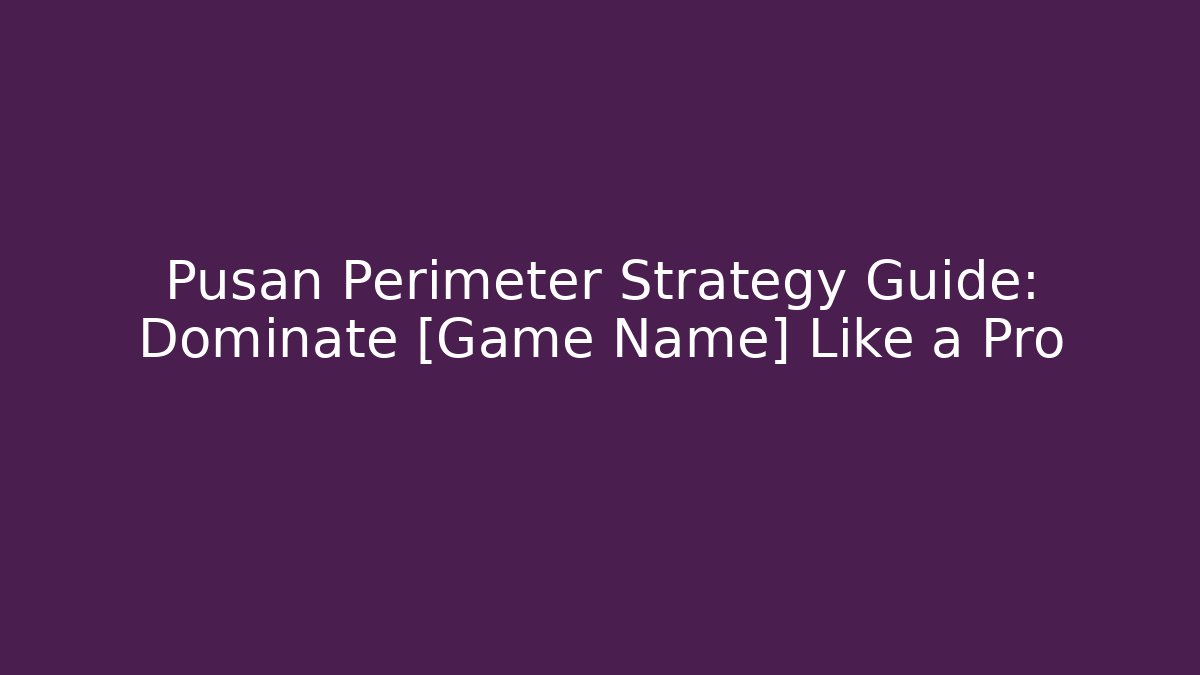 Pusan Perimeter Strategy Guide: Dominate [Game Name] Like a Pro