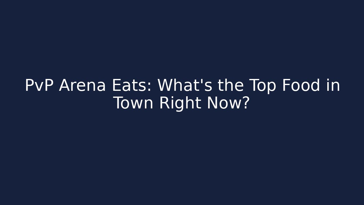 PvP Arena Eats: What's the Top Food in Town Right Now?