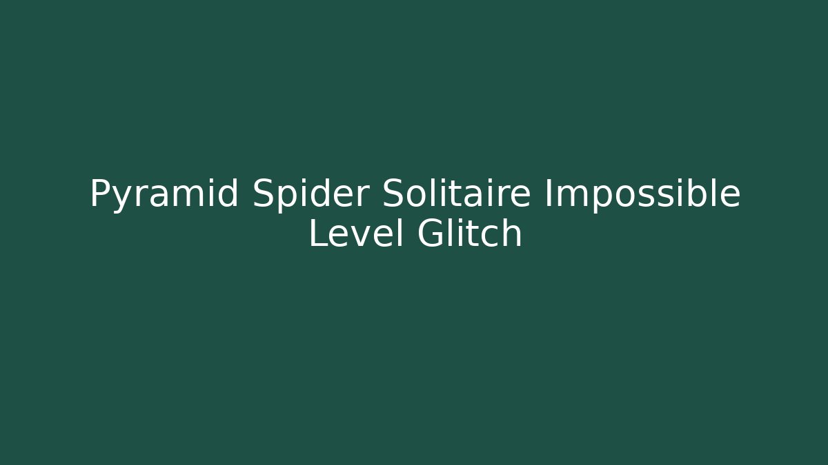 Pyramid Spider Solitaire Impossible Level Glitch