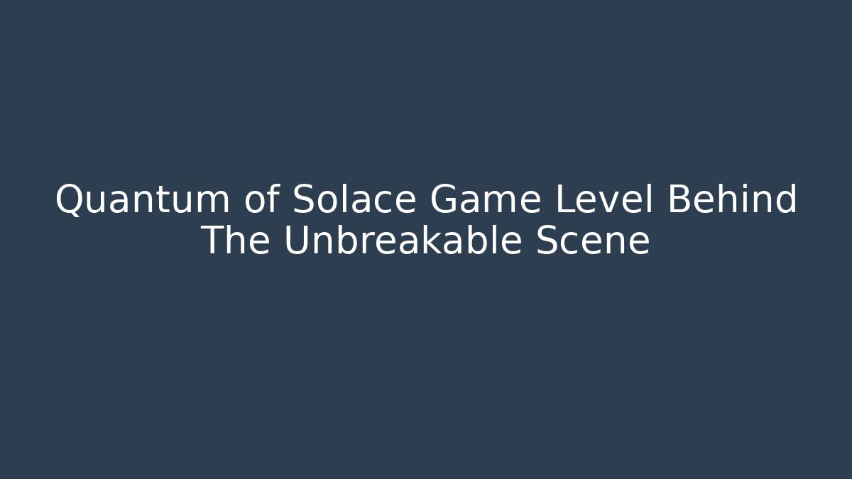 Quantum of Solace Game Level Behind The Unbreakable Scene