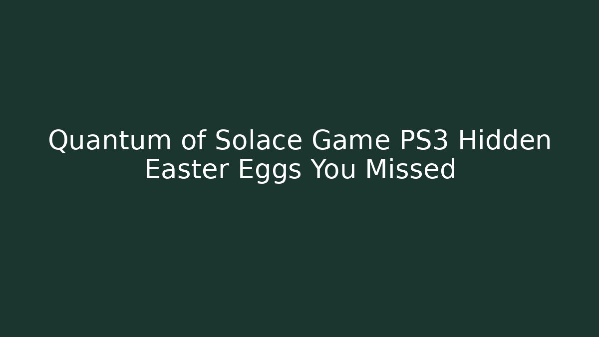 Quantum of Solace Game PS3 Hidden Easter Eggs You Missed