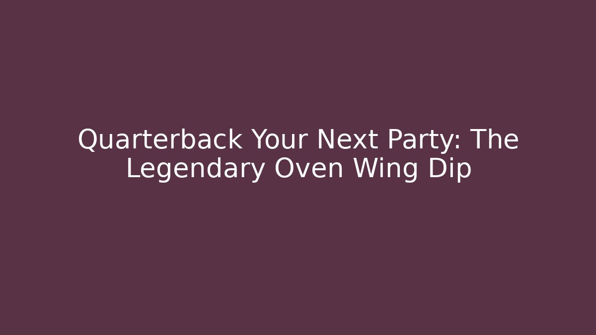 Quarterback Your Next Party: The Legendary Oven Wing Dip