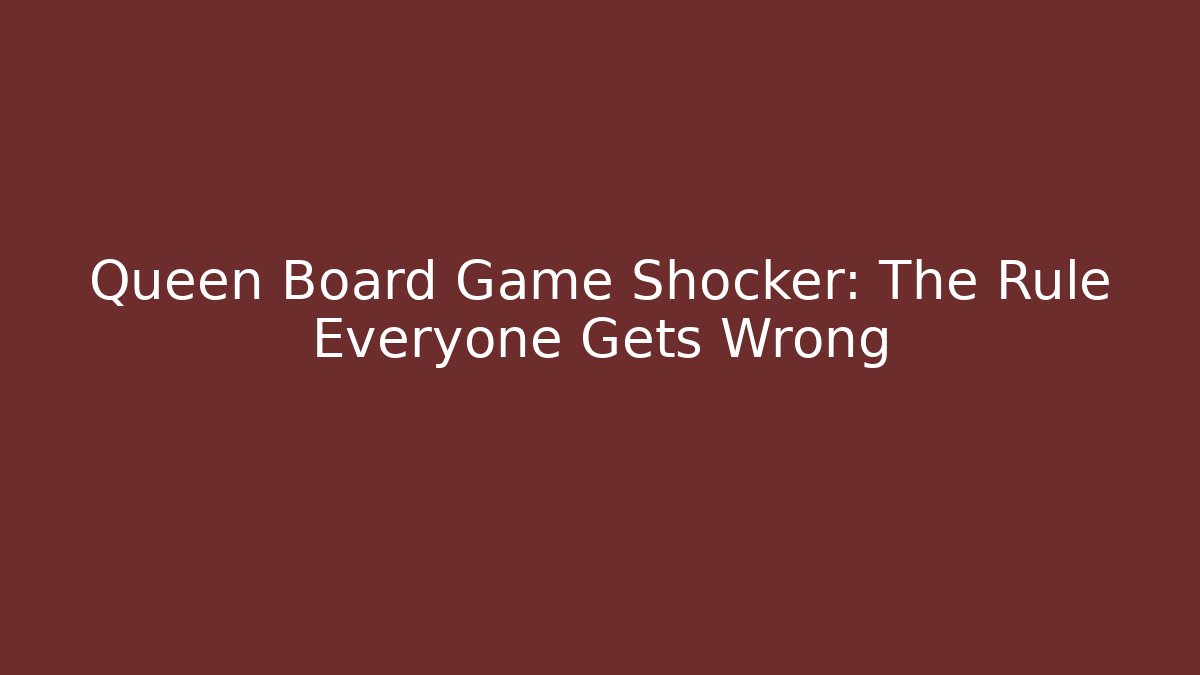 Queen Board Game Shocker: The Rule Everyone Gets Wrong