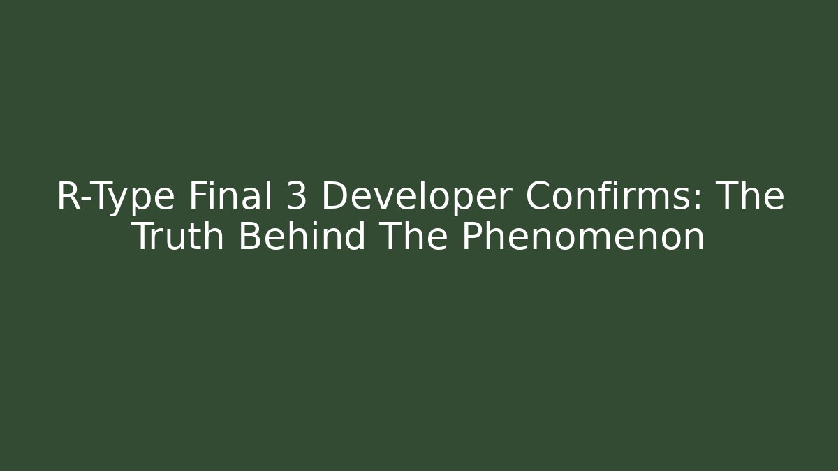 R-Type Final 3 Developer Confirms: The Truth Behind The Phenomenon