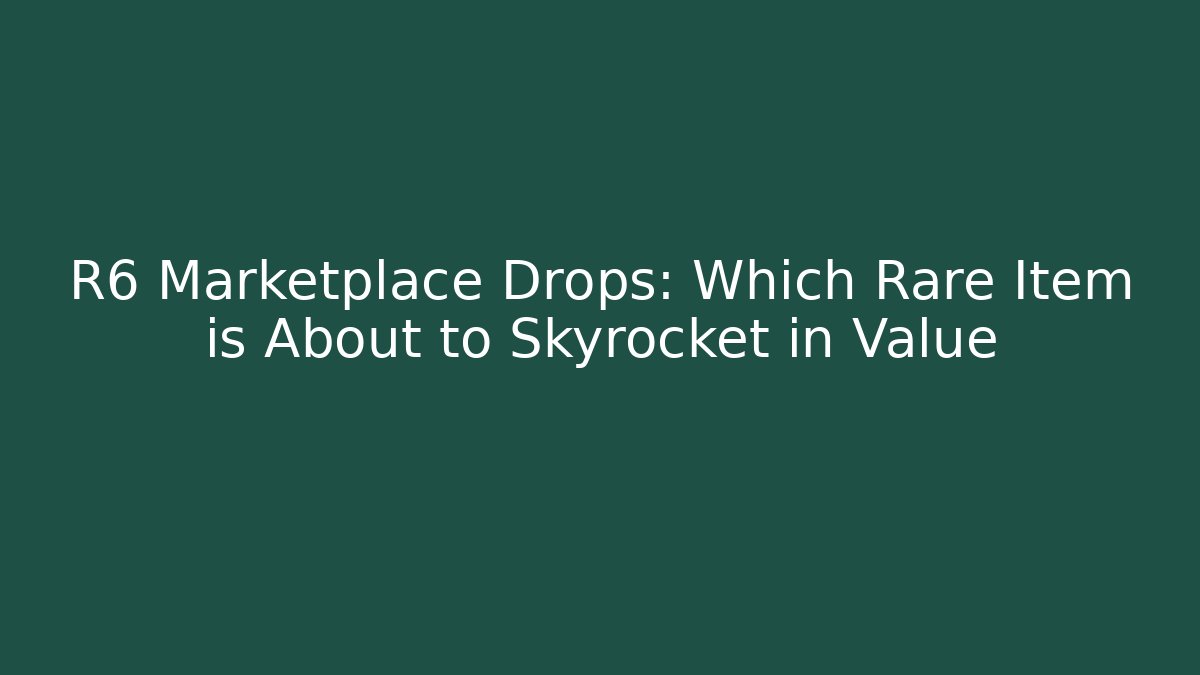 R6 Marketplace Drops: Which Rare Item is About to Skyrocket in Value