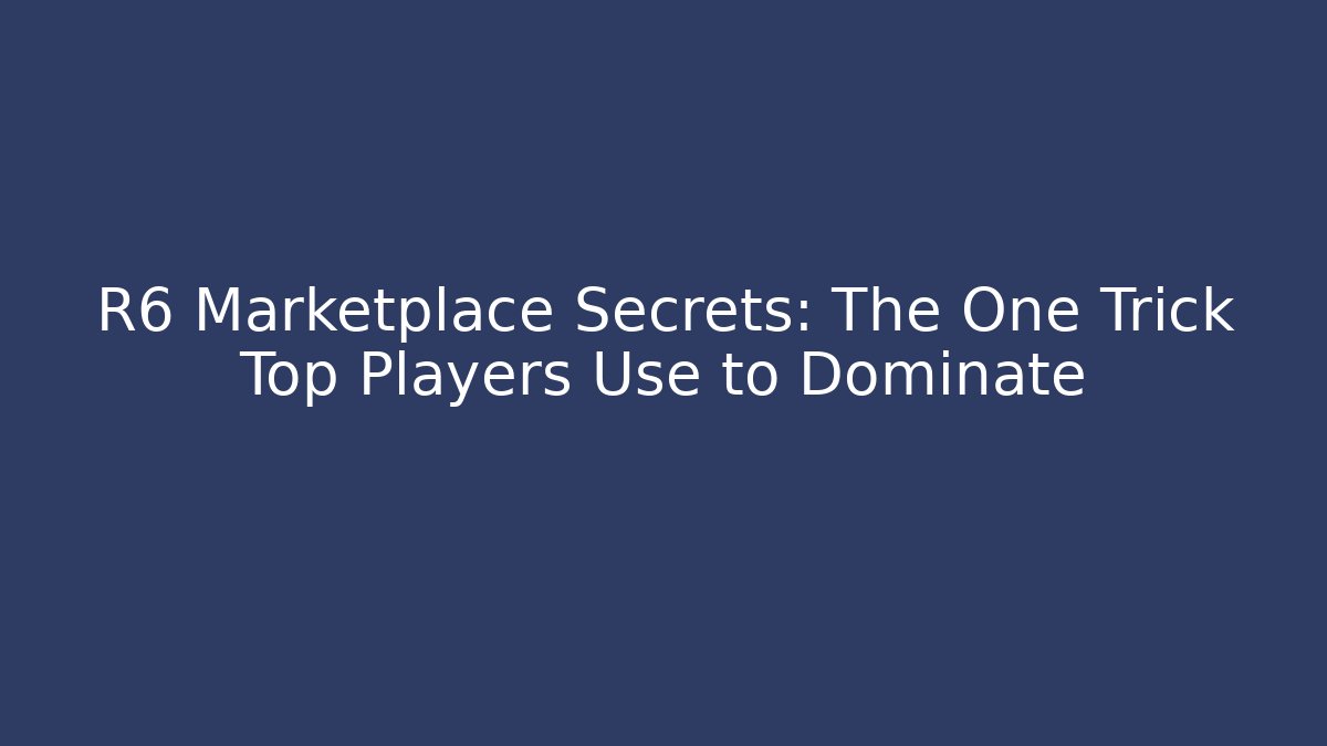 R6 Marketplace Secrets: The One Trick Top Players Use to Dominate