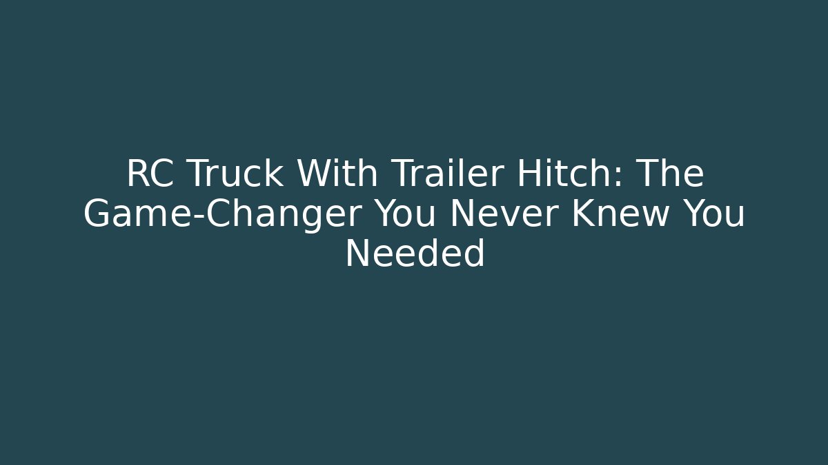 RC Truck With Trailer Hitch: The Game-Changer You Never Knew You Needed