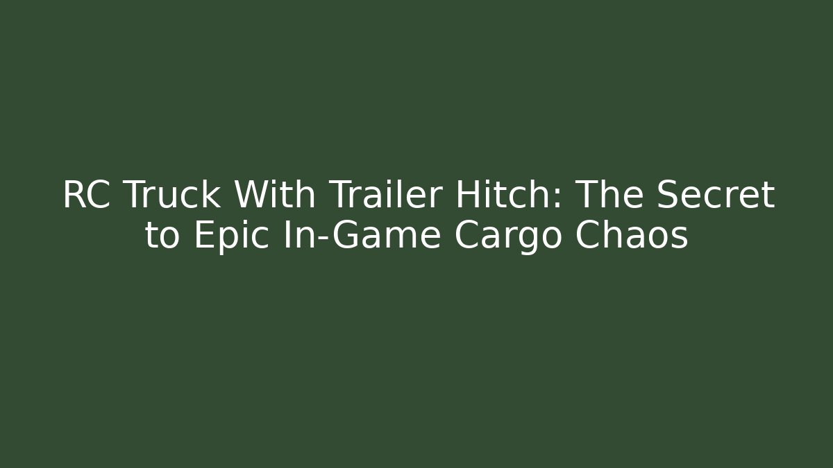 RC Truck With Trailer Hitch: The Secret to Epic In-Game Cargo Chaos