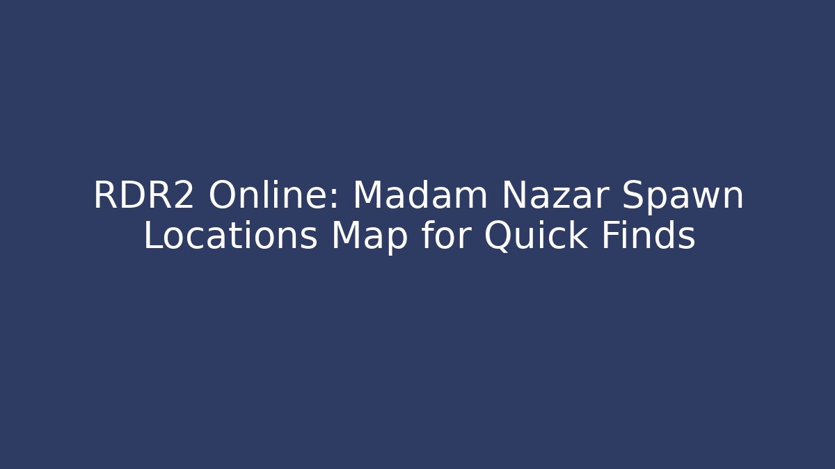 RDR2 Online: Madam Nazar Spawn Locations Map for Quick Finds - Andrea Zevedo
